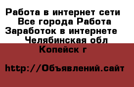 Работа в интернет сети. - Все города Работа » Заработок в интернете   . Челябинская обл.,Копейск г.